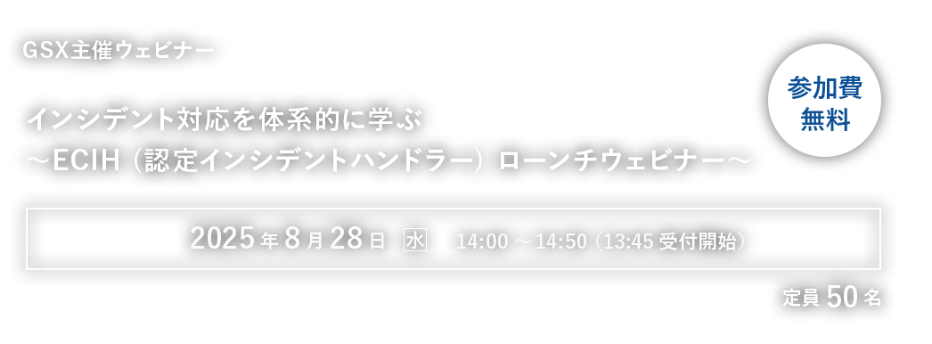 【GSX主催ウェビナー】インシデント対応を体系的に学ぶ～ECIH (認定インシデントハンドラー) ローンチウェビナー～
