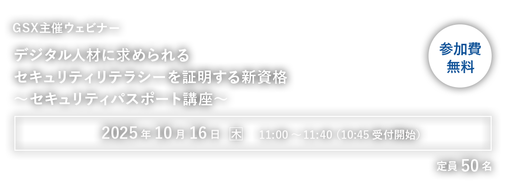 【GSX主催ウェビナー】デジタル人材に求められるセキュリティリテラシーを証明する新資格～セキュリティパスポート講座～
