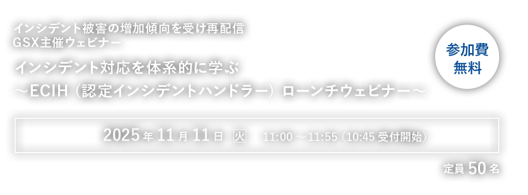 【GSX主催ウェビナー】インシデント対応を体系的に学ぶ～ECIH (認定インシデントハンドラー) ローンチウェビナー～