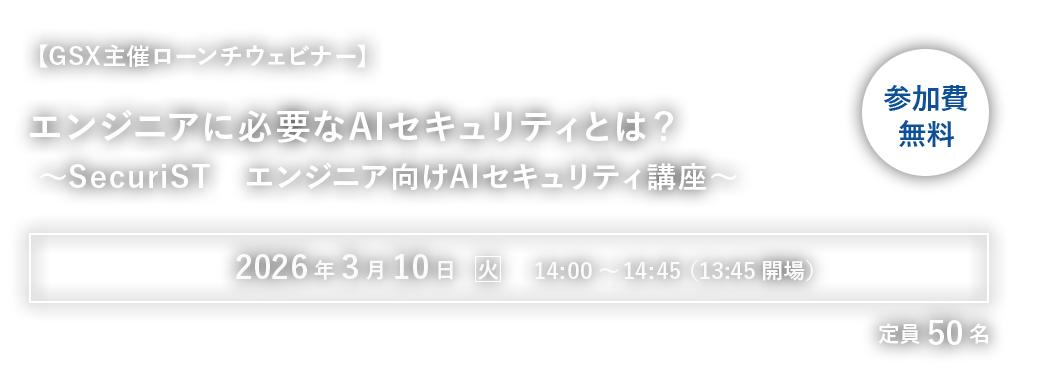 【GSX主催ローンチウェビナー】エンジニアに必要なAIセキュリティとは？ ～SecuriST エンジニア向けAIセキュリティ講座～