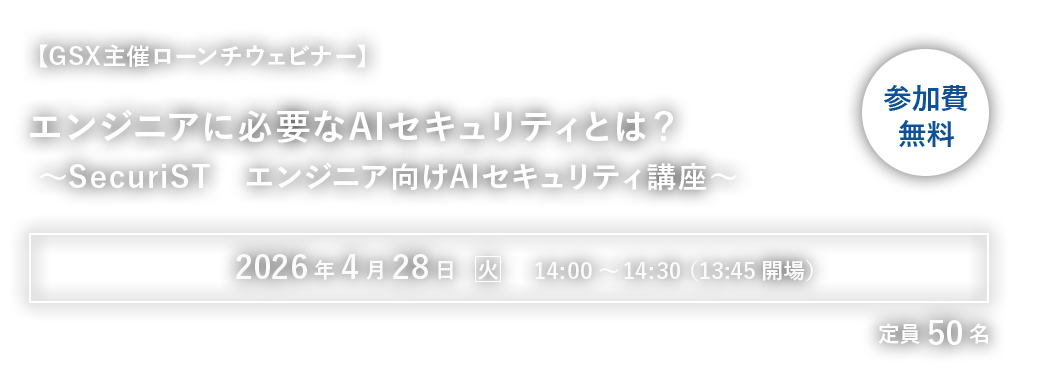 【GSX主催ローンチウェビナー】エンジニアに必要なAIセキュリティとは？ ～SecuriST エンジニア向けAIセキュリティ講座～