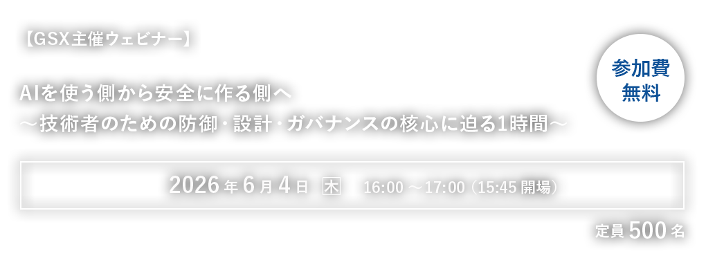 【GSX主催ウェビナー】AIを使う側から安全に作る側へ～技術者のための防御・設計・ガバナンスの核心に迫る1時間～
