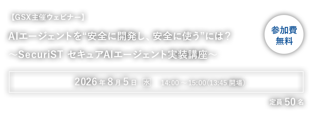 【GSX主催ウェビナー】AIエージェントを“安全に開発し、安全に使う”には？～SecuriST セキュアAIエージェント実装講座～