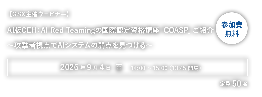 【GSX主催ウェビナー】AI版CEH：AI Red Teamingの国際認定資格講座「COASP」ご紹介～攻撃者視点でAIシステムの弱点を見つける～