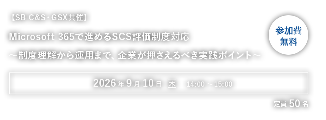 【SB C&S・GSX共催】Microsoft 365で進めるSCS評価制度対応～制度理解から運用まで、企業が押さえるべき実践ポイント～