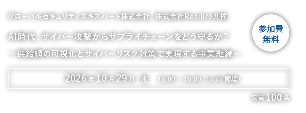 【GSX・Resilire共催】AI時代、サイバー攻撃からサプライチェーンをどう守るか？～供給網の可視化とサイバーリスク対策で実現する事業継続～