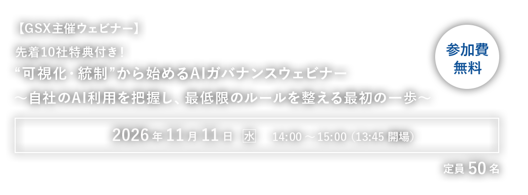 【GSX主催ウェビナー】先着10社特典付き！“可視化・統制”から始めるAIガバナンスウェビナー～自社のAI利用を把握し、最低限のルールを整える最初の一歩～