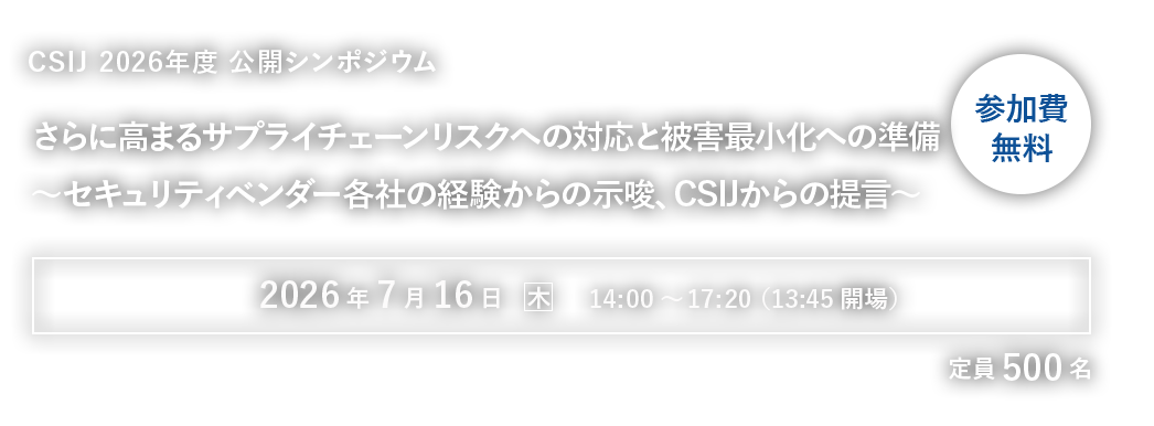 CSIJ公開シンポジウム2026さらに高まるサプライチェーンリスクへの対応と被害最小化への準備～セキュリティベンダー各社の経験からの示唆、CSIJからの提言～